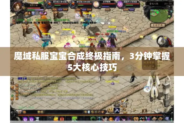 魔域私服宝宝合成终极指南，3分钟掌握5大核心技巧