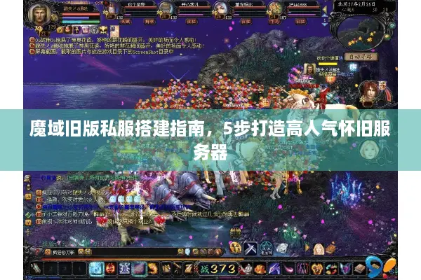 魔域旧版私服搭建指南，5步打造高人气怀旧服务器