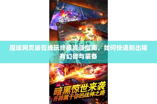 魔域网页版在线玩终极资源指南，如何快速刷出稀有幻兽与装备