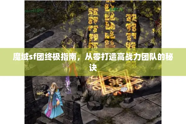 魔域sf团终极指南，从零打造高战力团队的秘诀