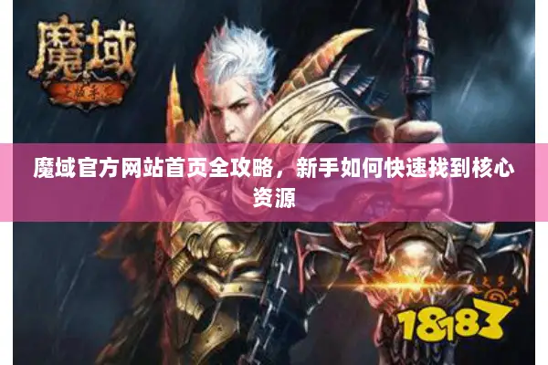 魔域官方网站首页全攻略，新手如何快速找到核心资源