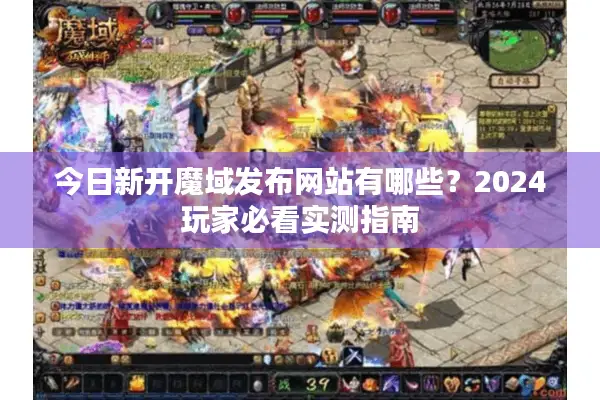 今日新开魔域发布网站有哪些？2024玩家必看实测指南