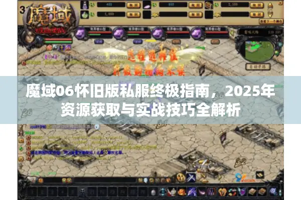 魔域06怀旧版私服终极指南，2025年资源获取与实战技巧全解析