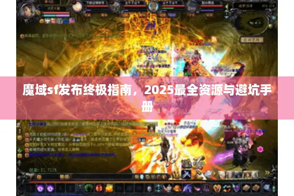 魔域sf发布终极指南，2025最全资源与避坑手册