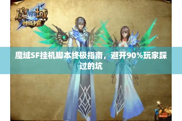 魔域SF挂机脚本终极指南，避开90%玩家踩过的坑
