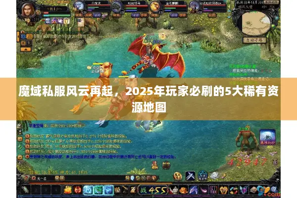 魔域私服风云再起，2025年玩家必刷的5大稀有资源地图