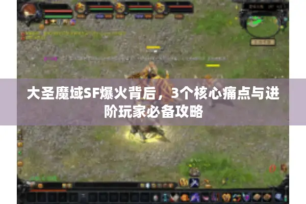 大圣魔域SF爆火背后，3个核心痛点与进阶玩家必备攻略