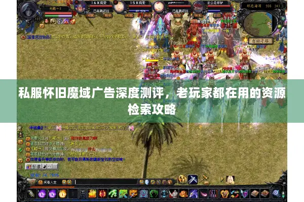 私服怀旧魔域广告深度测评，老玩家都在用的资源检索攻略