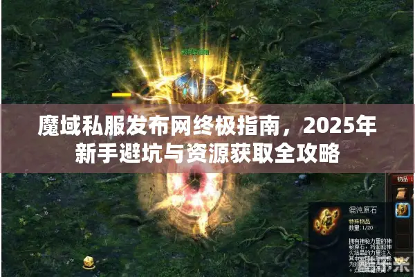 魔域私服发布网终极指南，2025年新手避坑与资源获取全攻略