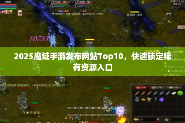 2025魔域手游发布网站Top10，快速锁定稀有资源入口
