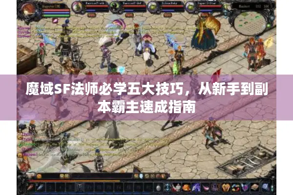 魔域SF法师必学五大技巧，从新手到副本霸主速成指南