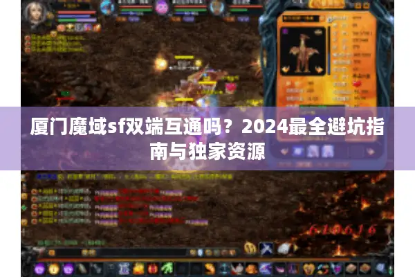 厦门魔域sf双端互通吗？2024最全避坑指南与独家资源