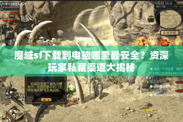 魔域sf下载到电脑哪里最安全？资深玩家私藏渠道大揭秘