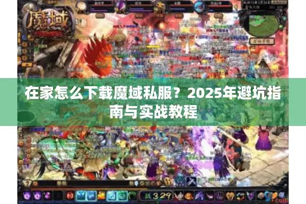 在家怎么下载魔域私服？2025年避坑指南与实战教程