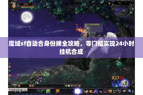 魔域sf自动合身份牌全攻略，零门槛实现24小时挂机合成