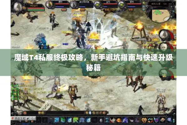 魔域T4私服终极攻略，新手避坑指南与快速升级秘籍