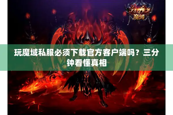 玩魔域私服必须下载官方客户端吗？三分钟看懂真相
