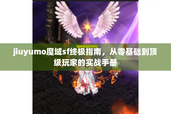 jiuyumo魔域sf终极指南，从零基础到顶级玩家的实战手册