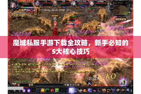 魔域私服手游下载全攻略，新手必知的5大核心技巧