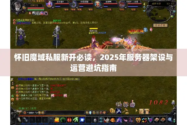 怀旧魔域私服新开必读，2025年服务器架设与运营避坑指南