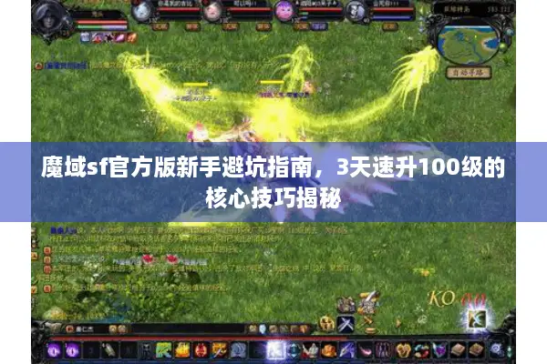魔域sf官方版新手避坑指南，3天速升100级的核心技巧揭秘