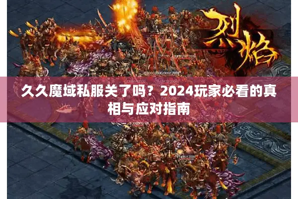 久久魔域私服关了吗？2024玩家必看的真相与应对指南