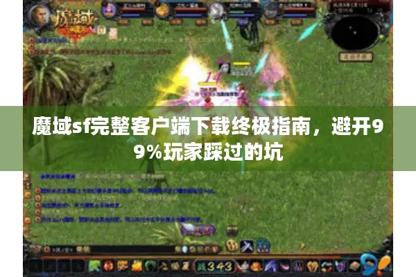 魔域sf完整客户端下载终极指南，避开99%玩家踩过的坑