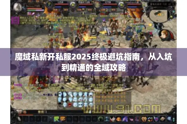 魔域私新开私服2025终极避坑指南，从入坑到精通的全域攻略