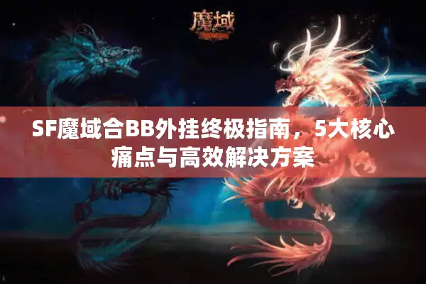 SF魔域合BB外挂终极指南，5大核心痛点与高效解决方案