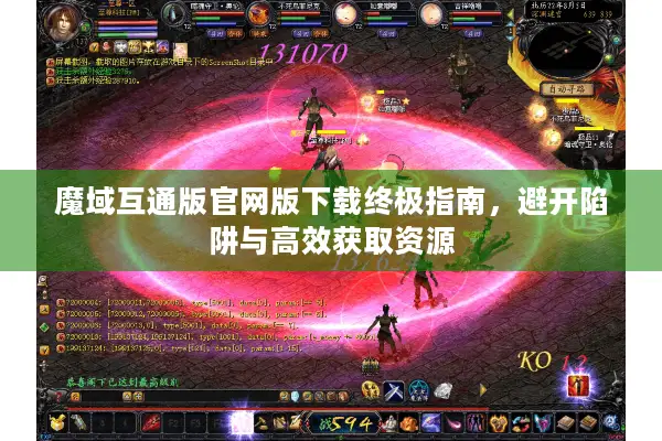 魔域互通版官网版下载终极指南,避开陷阱与高效获取资源 魔域互通版官网版下载终极指南,避开陷阱与高效获取资源
