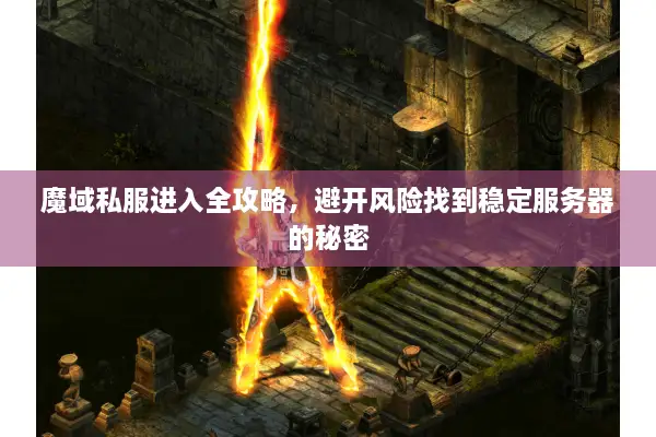 魔域私服进入全攻略，避开风险找到稳定服务器的秘密
