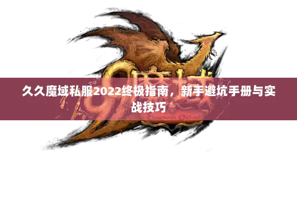 久久魔域私服2022终极指南，新手避坑手册与实战技巧