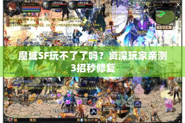 魔域SF玩不了了吗？资深玩家亲测3招秒修复