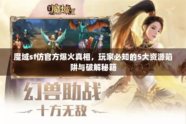 魔域sf仿官方爆火真相，玩家必知的5大资源陷阱与破解秘籍