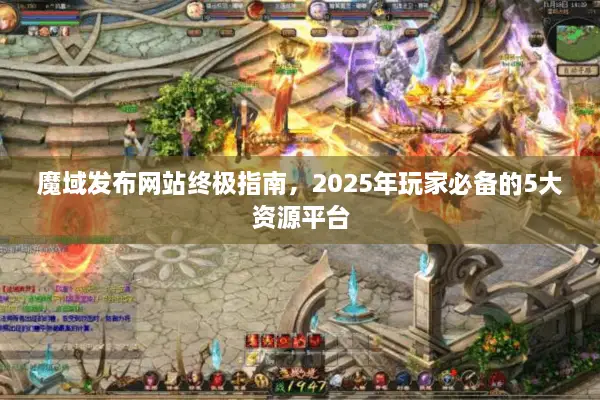 魔域发布网站终极指南，2025年玩家必备的5大资源平台
