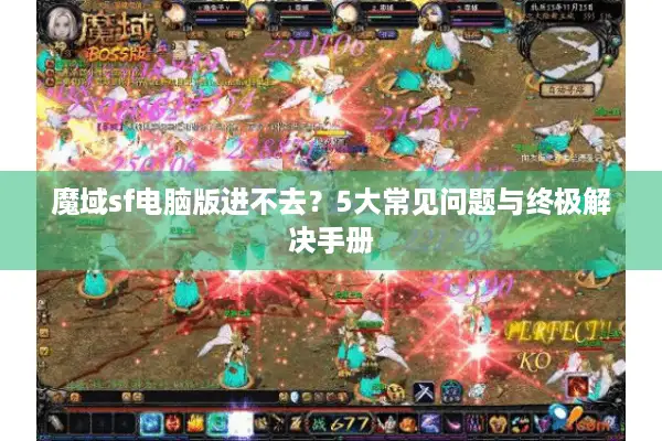 魔域sf电脑版进不去？5大常见问题与终极解决手册