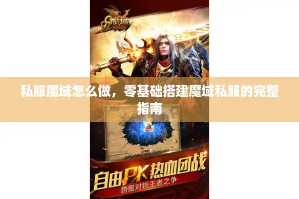 私服魔域怎么做，零基础搭建魔域私服的完整指南
