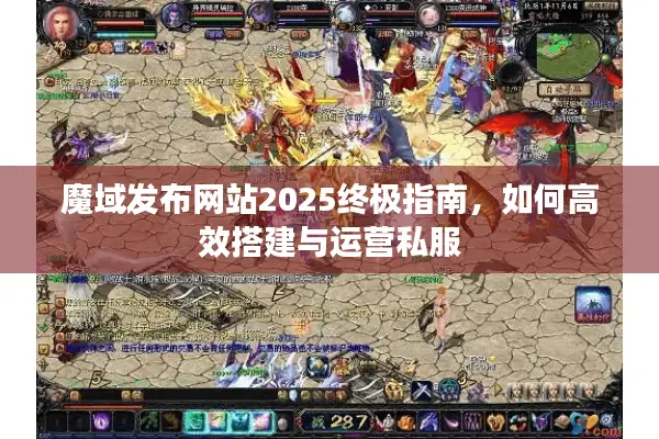 魔域发布网站2025终极指南，如何高效搭建与运营私服