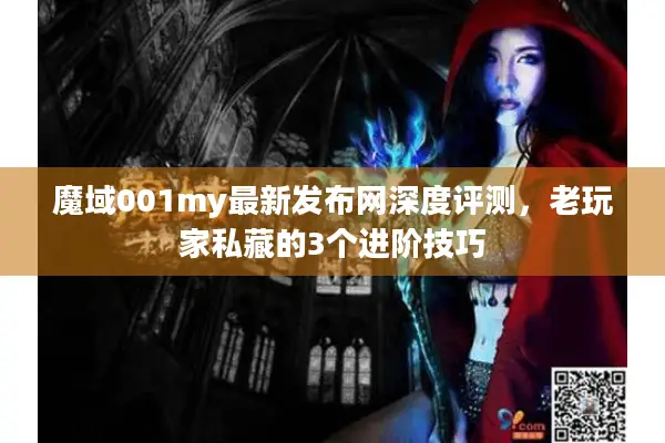 魔域001my最新发布网深度评测，老玩家私藏的3个进阶技巧
