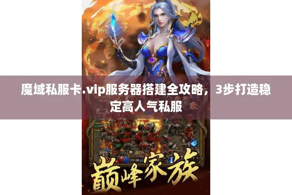 魔域私服卡.vip服务器搭建全攻略，3步打造稳定高人气私服