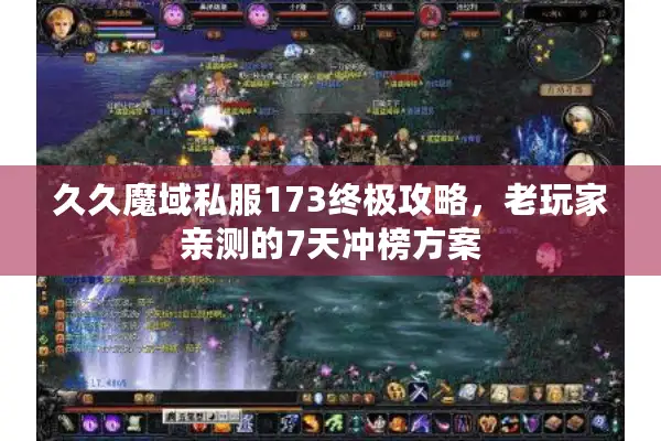 久久魔域私服173终极攻略，老玩家亲测的7天冲榜方案