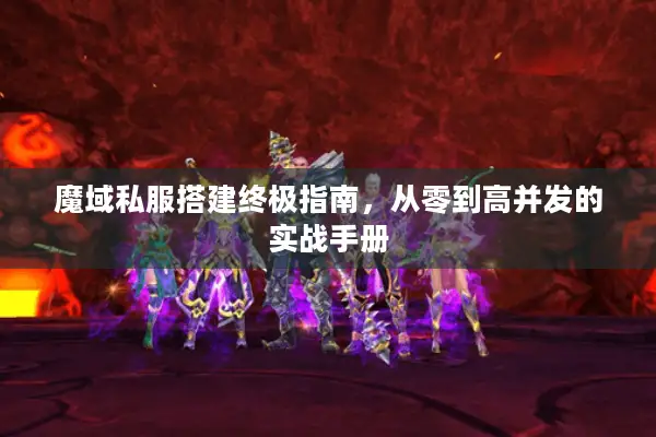 魔域私服搭建终极指南，从零到高并发的实战手册