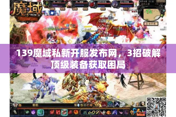 139魔域私新开服发布网，3招破解顶级装备获取困局