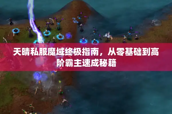 天晴私服魔域终极指南，从零基础到高阶霸主速成秘籍