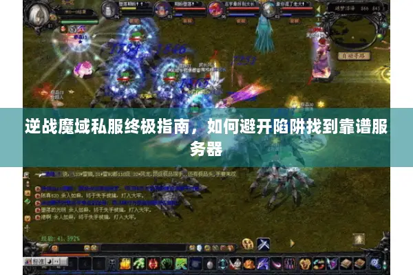 逆战魔域私服终极指南，如何避开陷阱找到靠谱服务器
