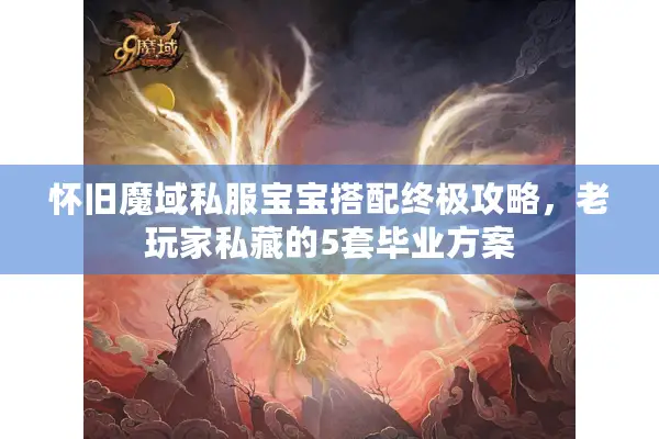 怀旧魔域私服宝宝搭配终极攻略，老玩家私藏的5套毕业方案