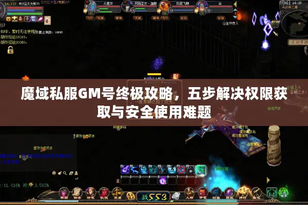 魔域私服GM号终极攻略，五步解决权限获取与安全使用难题