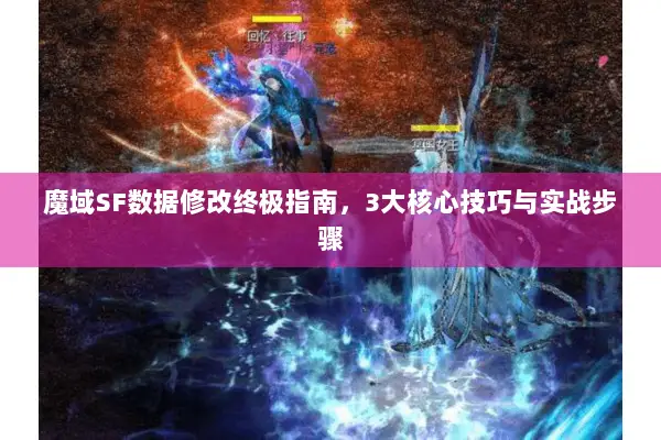 魔域SF数据修改终极指南，3大核心技巧与实战步骤