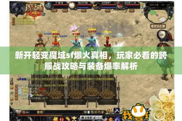 新开轻变魔域sf爆火真相，玩家必看的跨服战攻略与装备爆率解析
