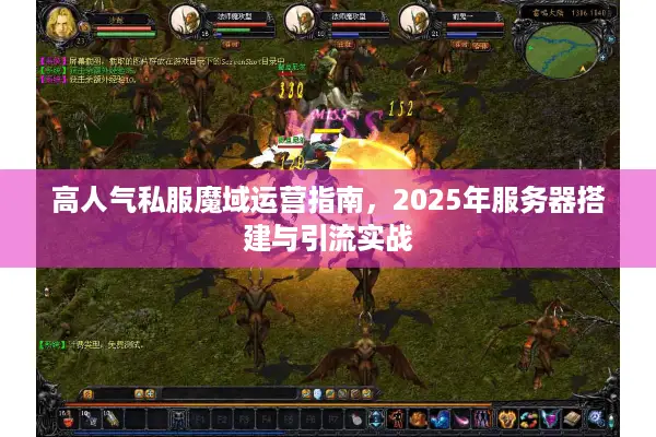 高人气私服魔域运营指南，2025年服务器搭建与引流实战